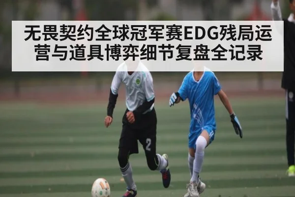 无畏契约全球冠军赛EDG残局运营与道具博弈细节复盘全记录 - kaiyu.com